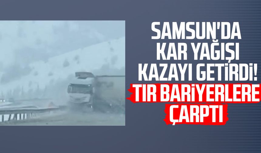Samsun'da kar yağışı kazayı getirdi! Tır bariyerlere çarptı