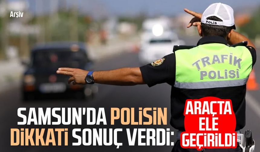 Samsun'da polisin dikkati sonuç verdi: Araçta ele geçirildi