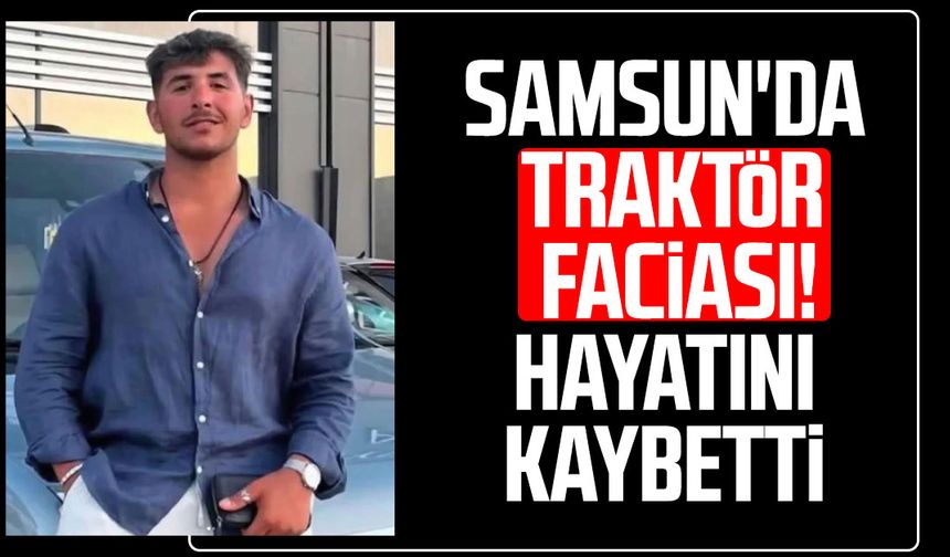 Samsun'da traktör faciası! Berat Köse hayatını kaybetti