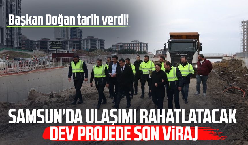 Samsun’da ulaşımı rahatlatacak dev projede son viraj
