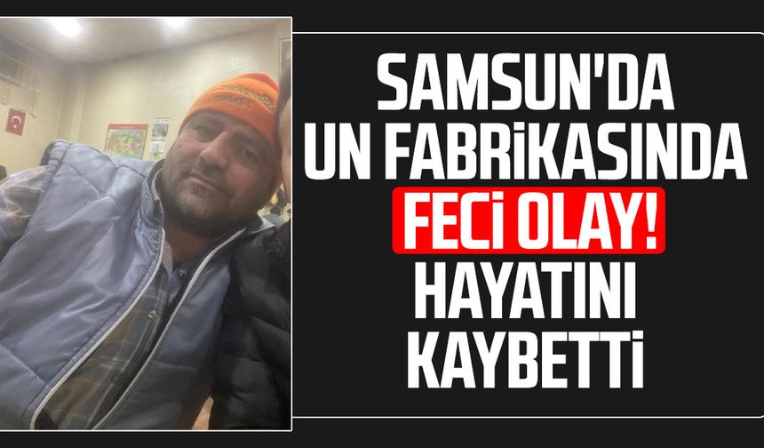 Samsun'da un fabrikasında feci olay! Hüseyin Torun hayatını kaybetti