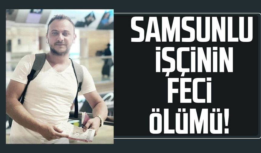 Samsunlu işçi Aydın Açıkel'in feci ölümü!