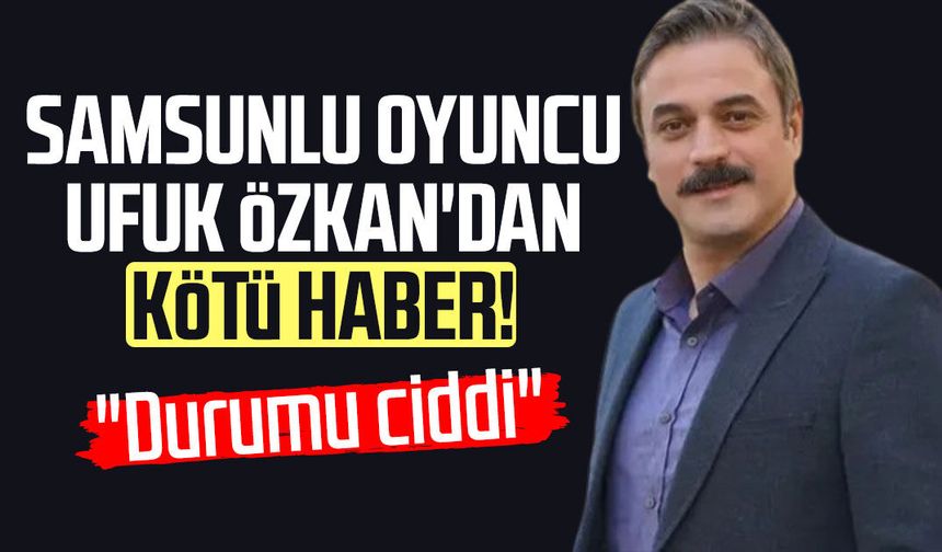 Samsunlu oyuncu Ufuk Özkan'dan kötü haber: "Durumu ciddi"
