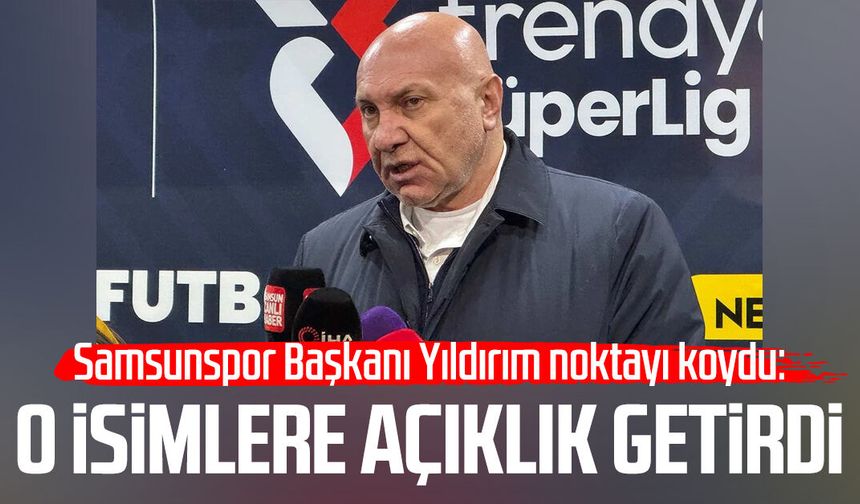 Samsunspor Başkanı Yıldırım noktayı koydu: O isimlere açıklık getirdi