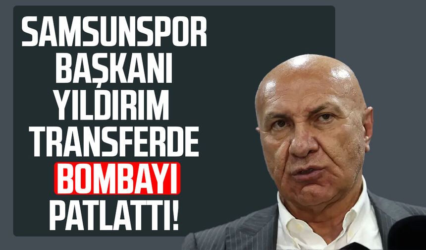 Samsunspor Başkanı Yüksel Yıldırım transferde bombayı patlattı!