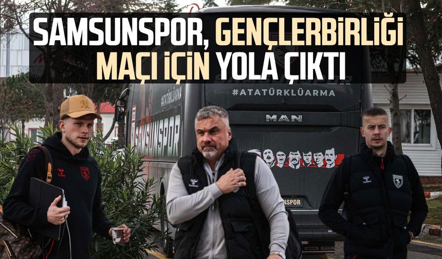 Samsunspor, Gençlerbirliği maçı için yola çıktı