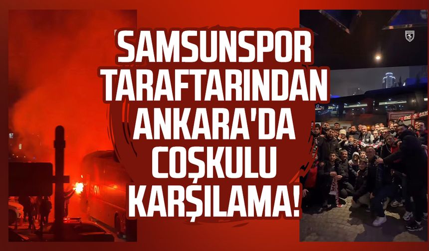 Samsunspor taraftarından Ankara'da coşkulu karşılama!