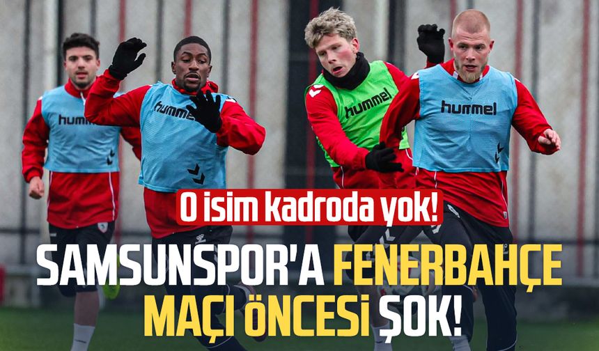 Samsunspor'a Fenerbahçe maçı öncesi şok! Kadroda yok