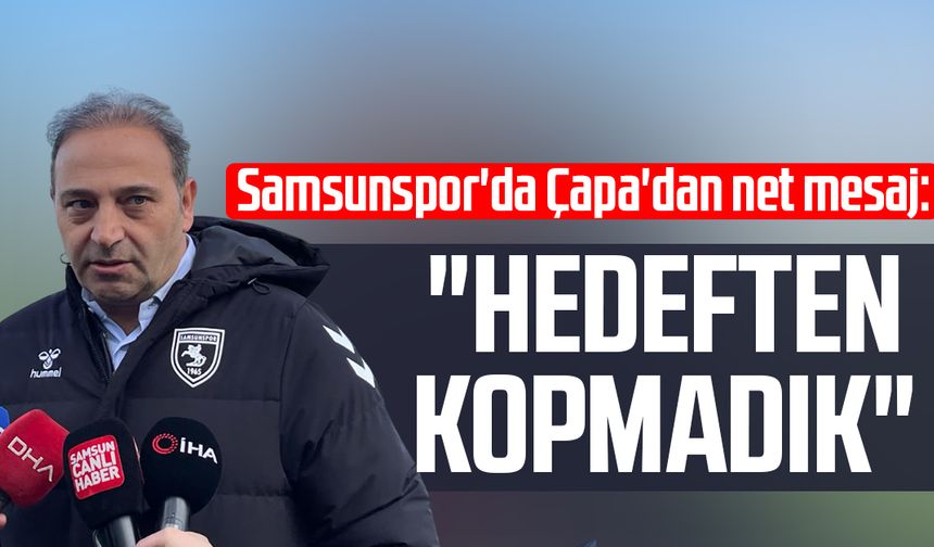 Samsunspor'da Fuat Çapa'dan net mesaj: "Hedeften kopmadık"