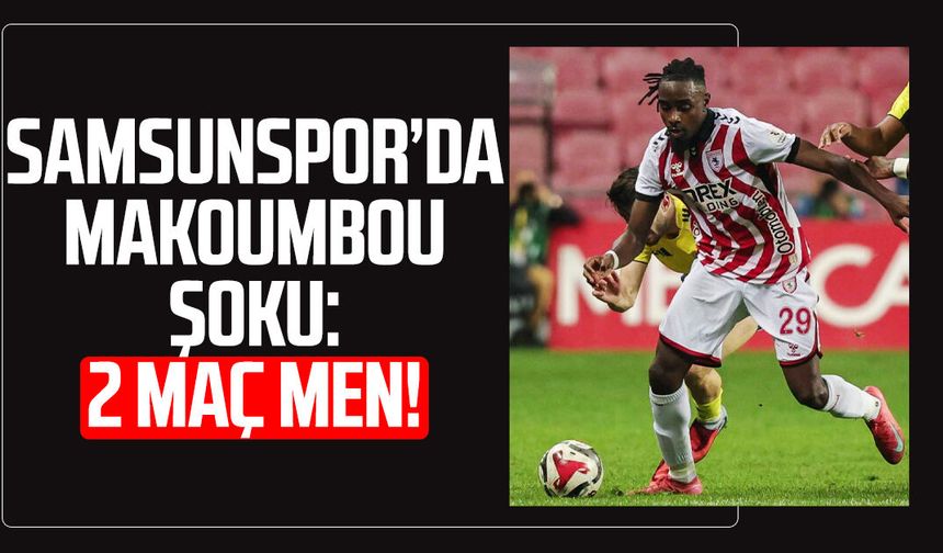 Samsunspor’da Makoumbou şoku: 2 maç men!