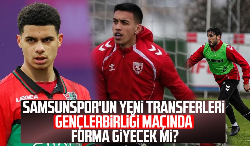 Samsunspor'da yeni transferler Gençlerbirliği maçında forma giyecek mi?