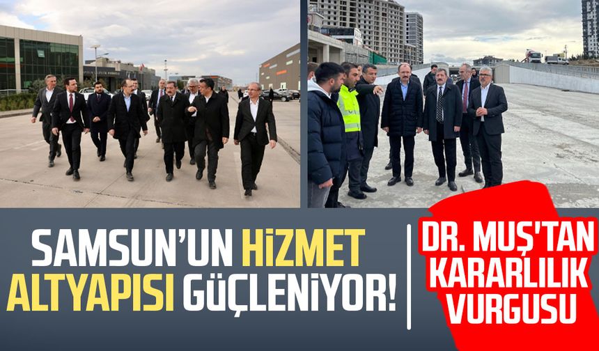 Samsun’un hizmet altyapısı güçleniyor: Dr. Mehmet Muş projeleri inceledi