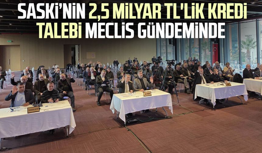 SASKİ’nin 2,5 milyar TL'lik kredi talebi Meclis gündeminde