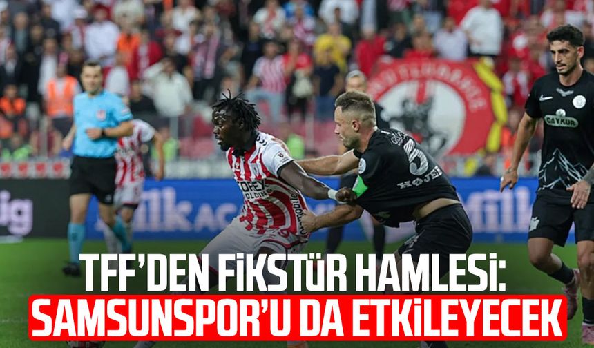 TFF’den fikstür hamlesi: Samsunspor’u da etkileyecek