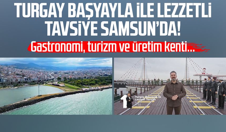 Turgay Başyayla ile Lezzetli Tavsiye Samsun’da!