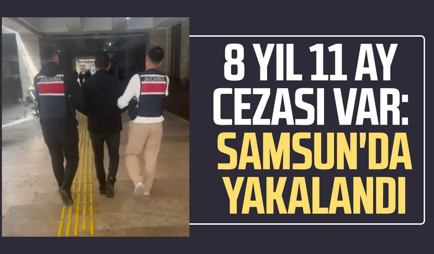 8 yıl 11 ay cezası var: Samsun'da yakalandı