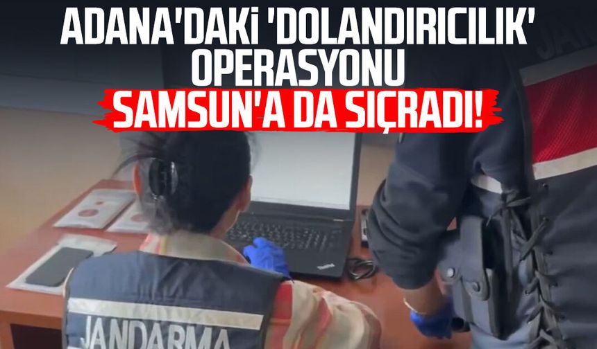 Adana'daki 'dolandırıcılık' operasyonu Samsun'a da sıçradı!