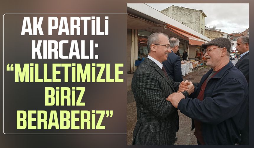 AK Partili Orhan Kırcalı: “Milletimizle biriz beraberiz”