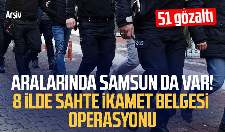 Samsun’un da aralarında olduğu 8 ilde sahte ikamet operasyonu!
