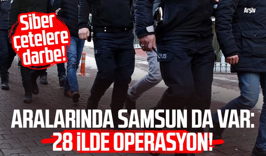 Aralarında Samsun da var: 28 ilde siber çetelere darbe!