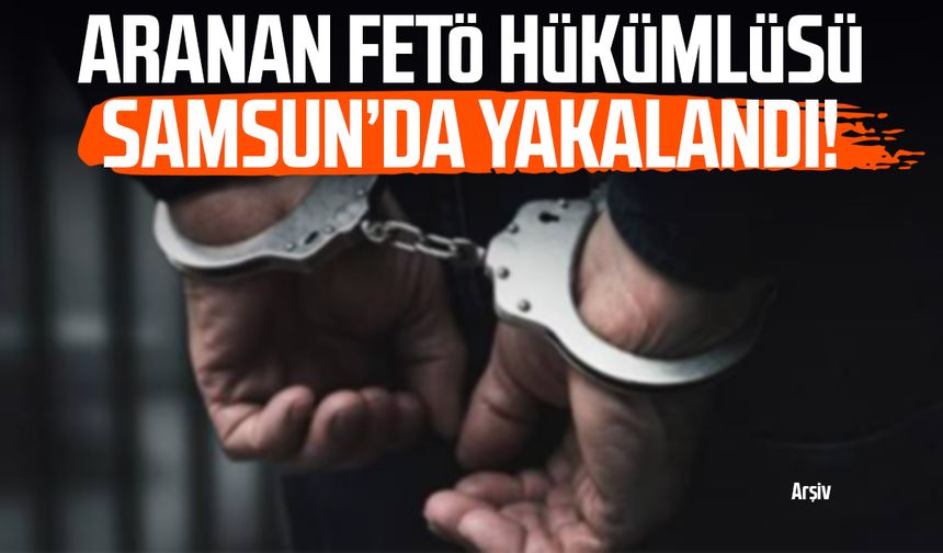 Aranan FETÖ hükümlüsü Samsun’da yakalandı!