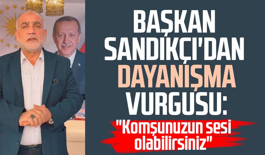 Başkan İbrahim Sandıkçı'dan dayanışma vurgusu: "Komşunuzun sesi olabilirsiniz"