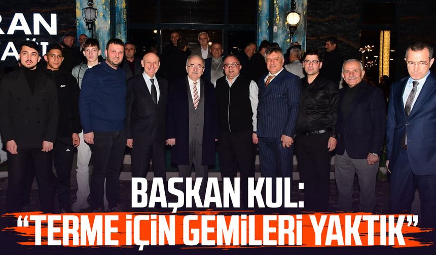Başkan Şenol Kul: “Terme için gemileri yaktık”