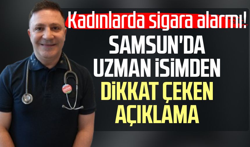 Kadınlarda sigara alarmı! Samsun'da uzman isimden dikkat çeken açıklama