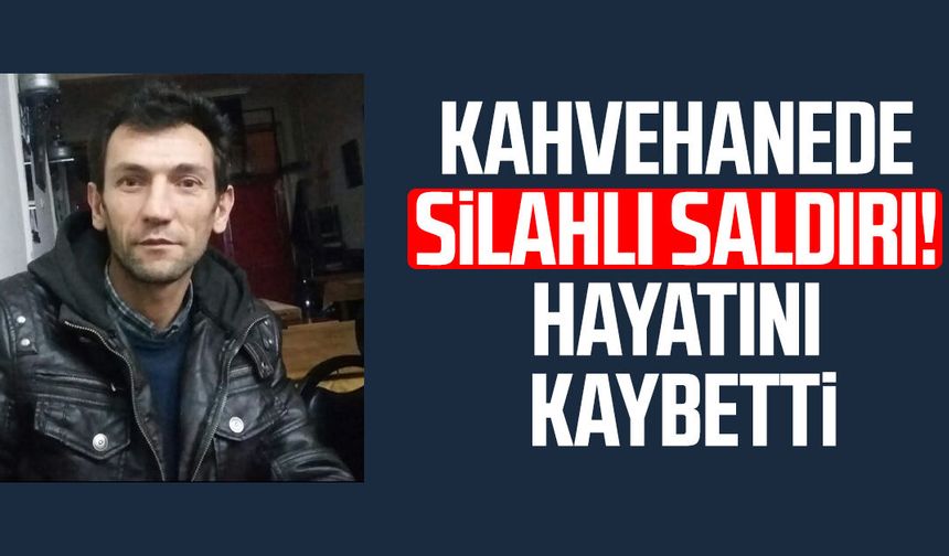 Kahvehanede silahlı saldırı! Hayrettin Aydın hayatını kaybetti