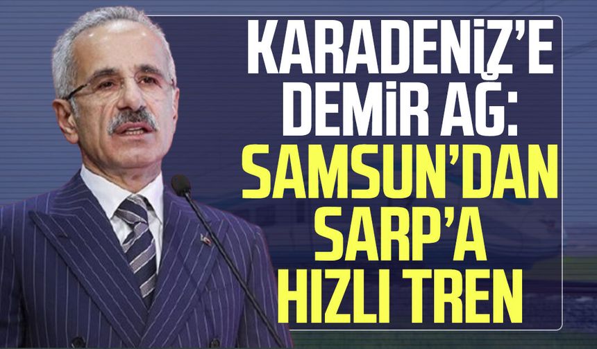 Karadeniz’e demir ağ: Samsun’dan Sarp’a hızlı tren