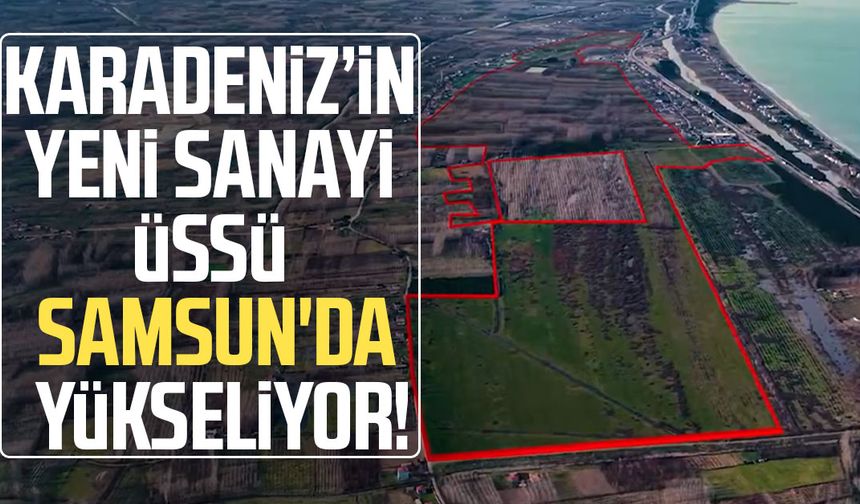 Karadeniz’in yeni sanayi üssü Samsun'da yükseliyor!