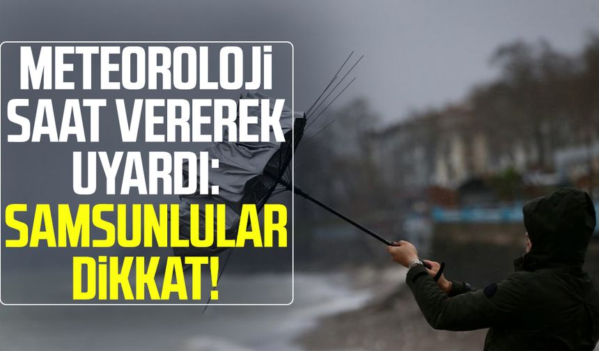 Meteoroloji saat vererek uyardı: Samsunlular dikkat!