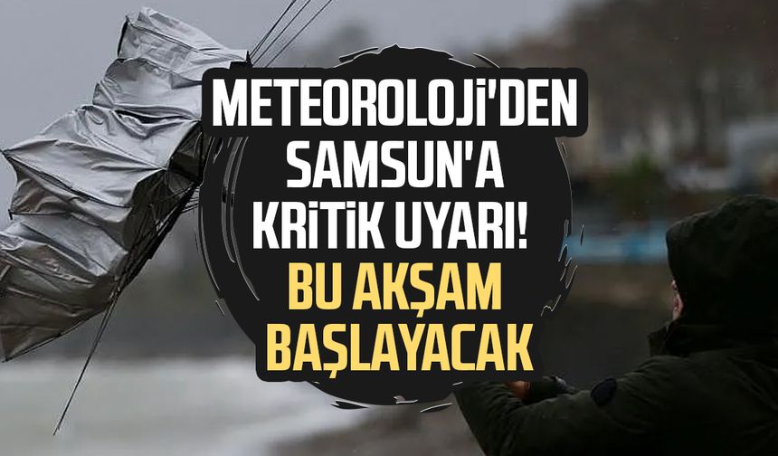 Meteoroloji'den Samsun'a kritik uyarı! Bu akşam başlayacak
