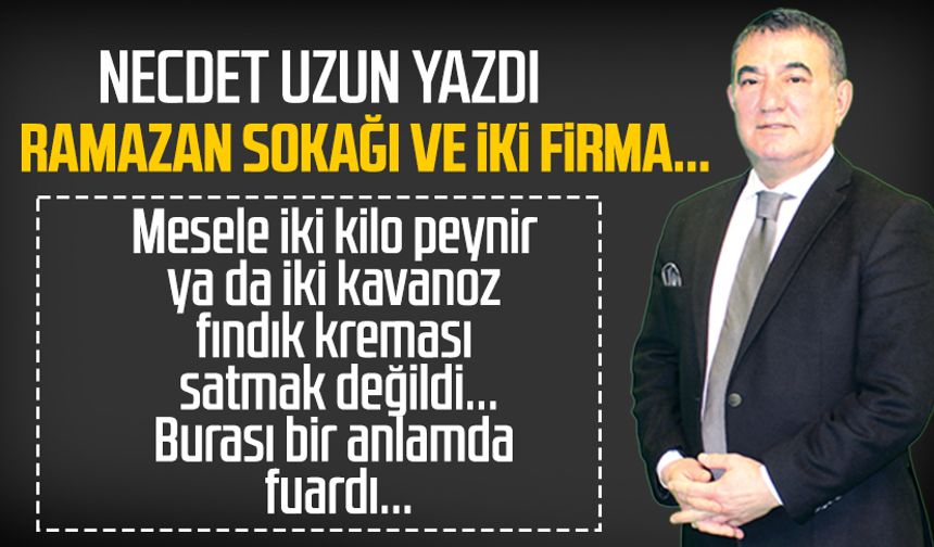 Necdet Uzun yazdı: Ramazan Sokağı ve iki firma...
