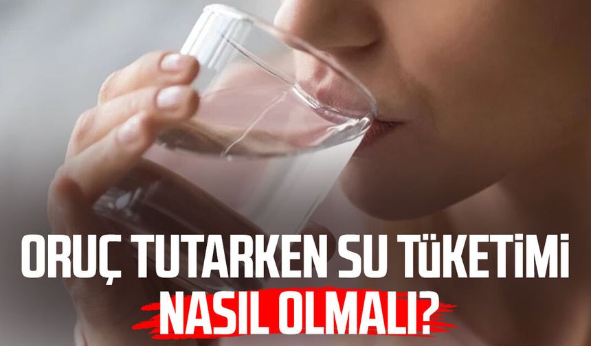 Oruç tutarken su tüketimi nasıl olmalı?
