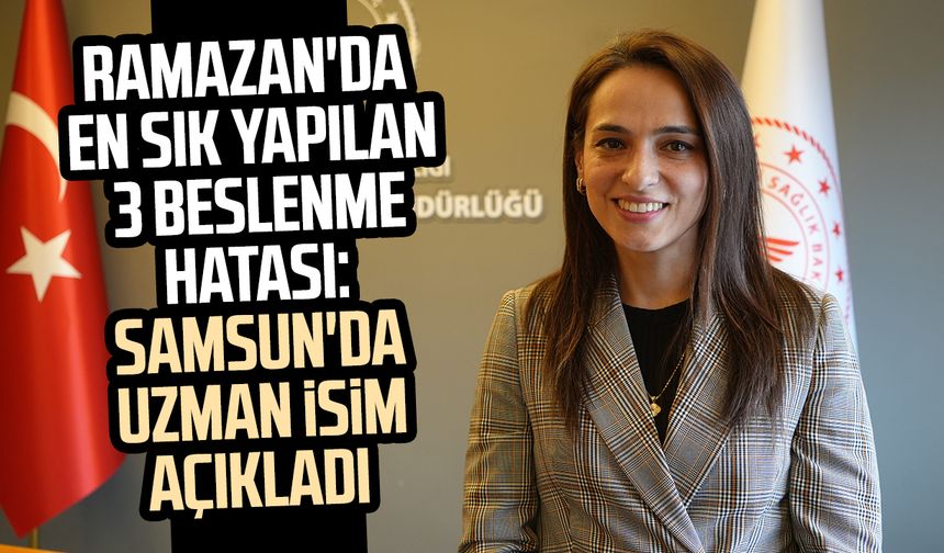 Ramazan'da en sık yapılan 3 beslenme hatası: Samsun'da uzman isim açıkladı