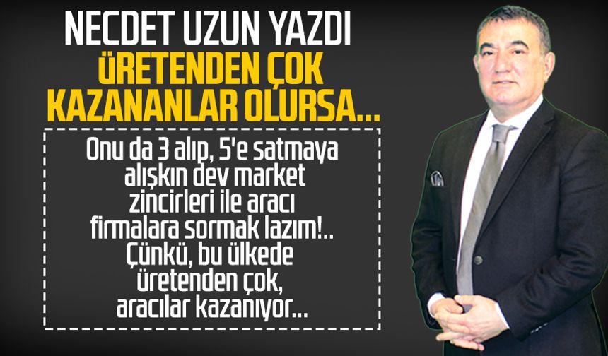 Necdet Uzun yazdı: Üretenden çok kazananlar olursa...