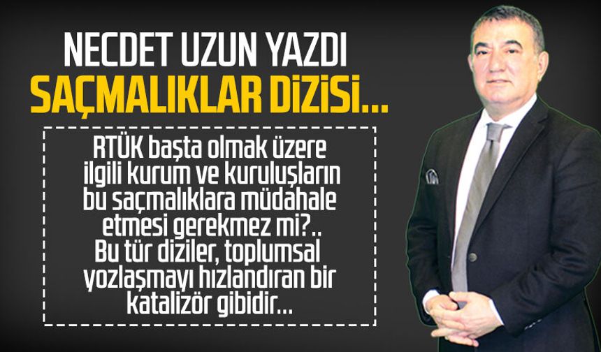 Necdet Uzun yazdı: Saçmalıklar dizisi...