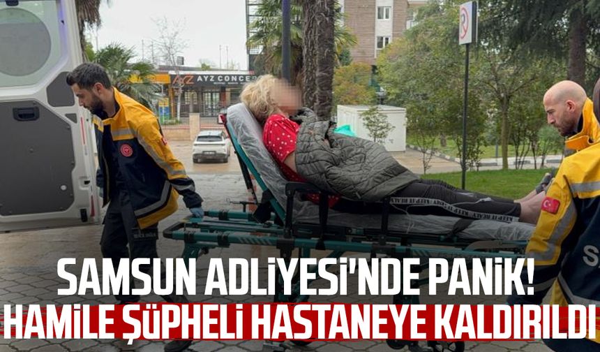 Samsun Adliyesi'nde panik! Hamile şüpheli hastaneye kaldırıldı