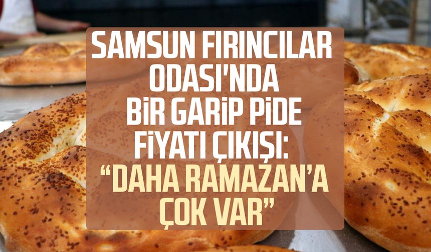 Samsun Fırıncılar Odası'nda bir garip pide fiyatı çıkışı: "Daha ramazana çok var"