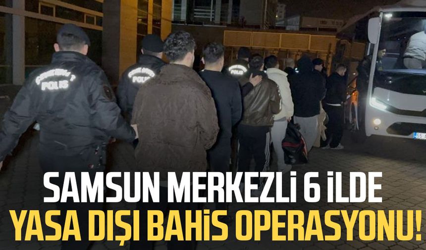 Samsun merkezli 6 ilde yasa dışı bahis operasyonu!