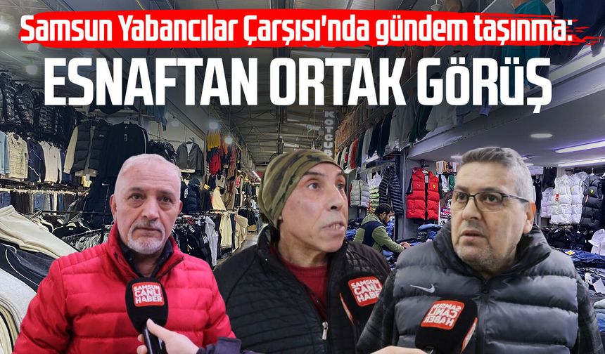 Samsun Yabancılar Çarşısı'nda gündem taşınma: Esnaftan ortak görüş