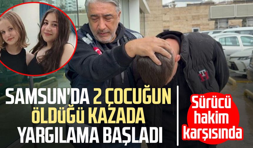 Samsun’da 2 çocuğun ölümüne sebep olan sürücünün yargılanmasına başlandı!