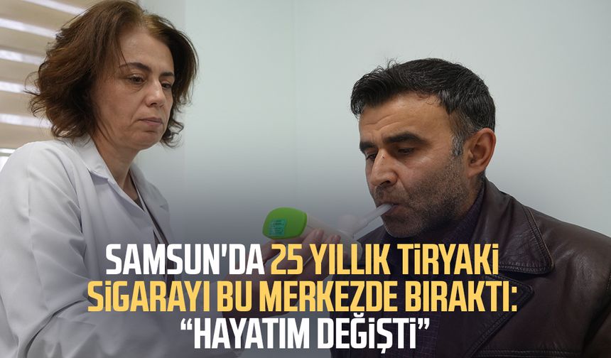 Samsun'da 25 yıllık tiryaki sigarayı bıraktı: "Hayatım değişti"