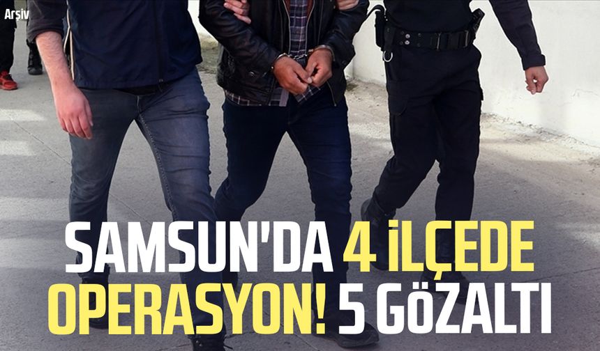 Samsun'da 4 ilçede operasyon! 5 gözaltı