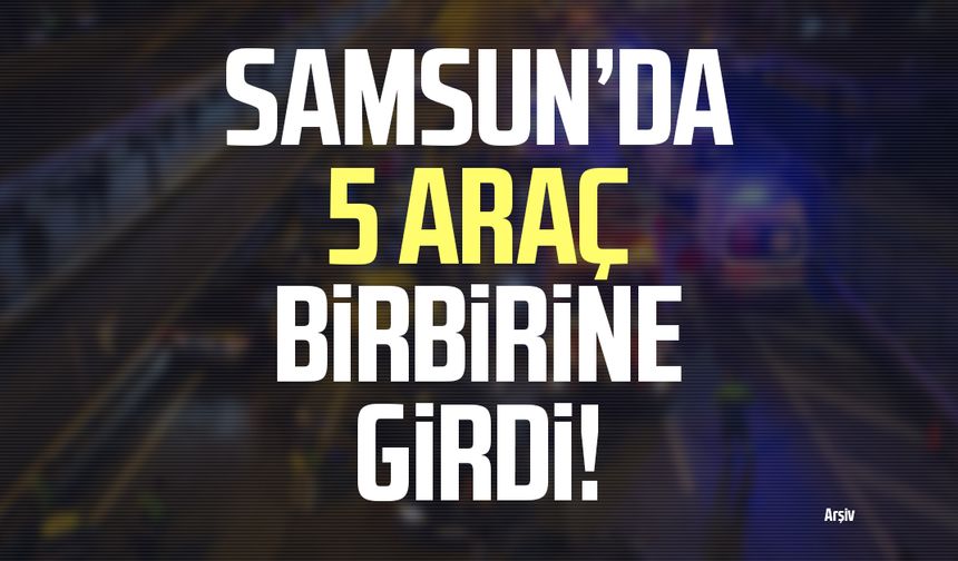 Samsun'da 5 araçlı zincirleme kaza!