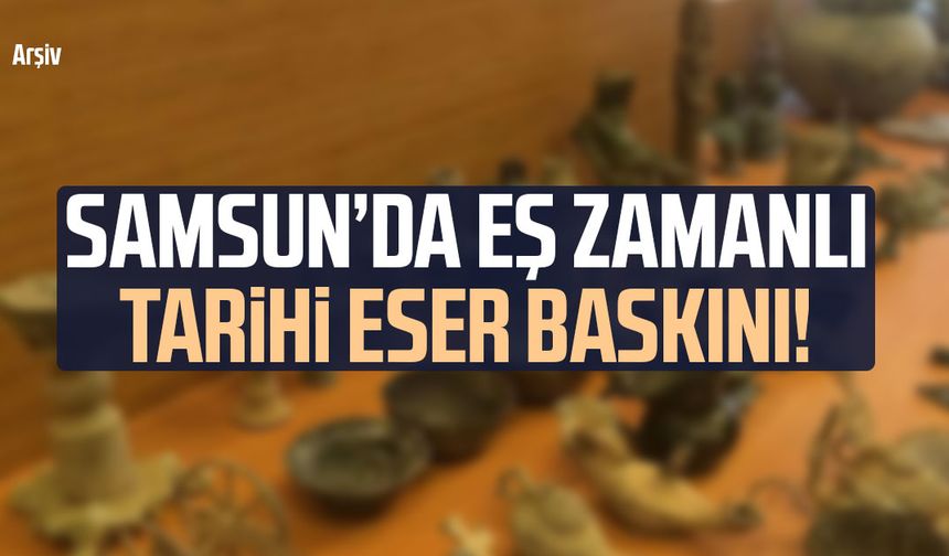 Samsun’da eş zamanlı tarihi eser operasyonu!