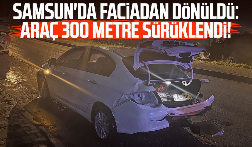 Samsun'da faciadan dönüldü: Araç 300 metre sürüklendi!