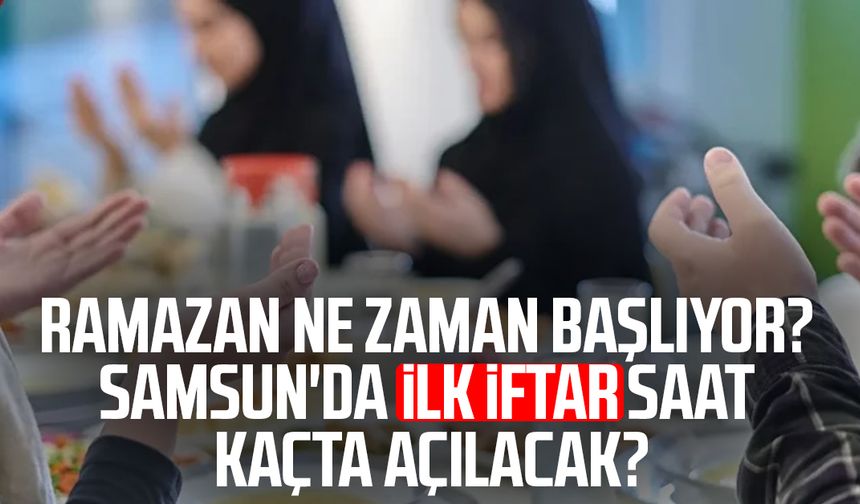2026 Ramazan ne zaman? Samsun'da ilk iftar saat kaçta açılacak?
