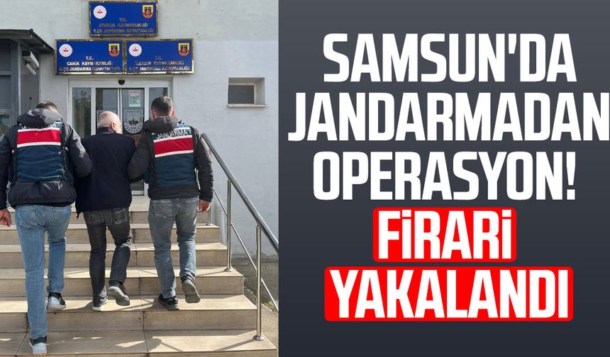 Samsun Atakum'da jandarmadan operasyon! Firari yakalandı